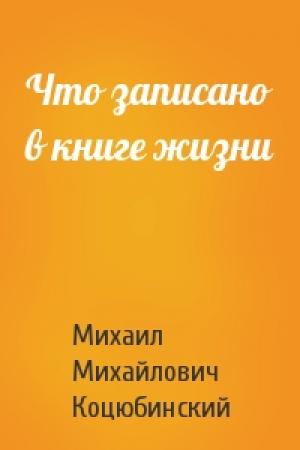 Обложка книги «Что записано в книге жизни» — Михаил Коцюбинский