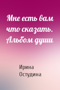 Мне есть вам что сказать. Альбом души