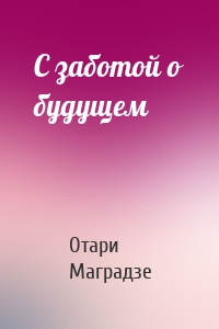 С заботой о будущем