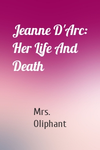 Jeanne D'Arc: Her Life And Death