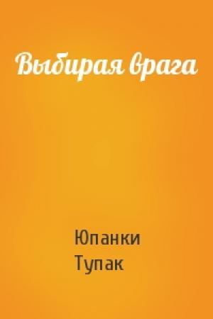 Обложка книги «Выбирая врага» — Юпанки Тупак