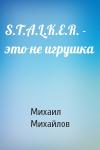 Михаил Михайлов - S.T.A.L.K.E.R. - это не игрушка