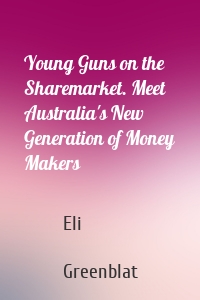 Young Guns on the Sharemarket. Meet Australia's New Generation of Money Makers