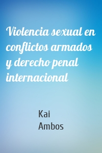 Violencia sexual en conflictos armados y derecho penal internacional