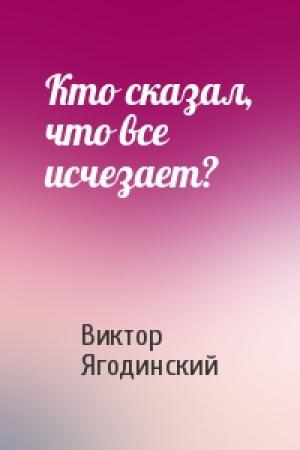 Обложка книги «Кто сказал, что все исчезает?» — Виктор Ягодинский