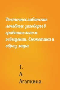 Восточнославянские лечебные заговоры в сравнительном освещении. Сюжетика и образ мира