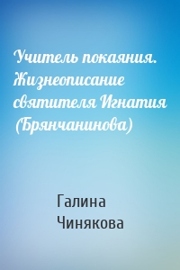Учитель покаяния. Жизнеописание святителя Игнатия (Брянчанинова)
