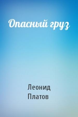 Обложка книги «Опасный груз» — Леонид Платов
