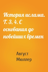 История ислама. Т. 3, 4. С основания до новейших времен