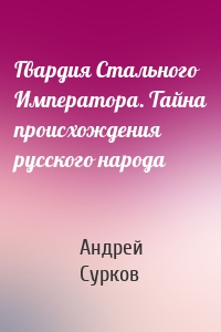 Гвардия Стального Императора. Тайна происхождения русского народа