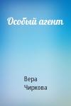 Вера Чиркова - Особый агент