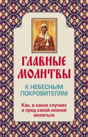 Обложка книги «Главные молитвы к небесным покровителям. Как и в каких случаях молиться» — Ольга Глаголева