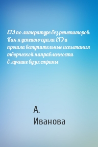 ЕГЭ по литературе без репетиторов. Как я успешно сдала ЕГЭ и прошла вступительные испытания творческой направленности в лучшие вузы страны