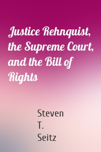 Justice Rehnquist, the Supreme Court, and the Bill of Rights