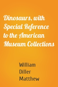 Dinosaurs, with Special Reference to the American Museum Collections