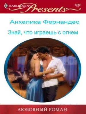 Обложка книги «Знай, что играешь с огнем (СИ)» — Анхелика Фернандес