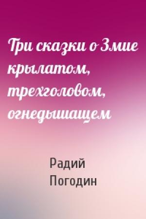 Обложка книги «Три сказки о Змие крылатом, трехголовом, огнедышащем» — Радий Погодин