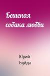 Юрий Буйда - Бешеная собака любви