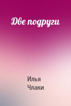 Обложка книги «Две подруги» — Илья Члаки