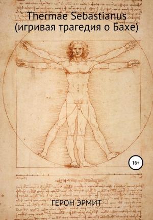 Обложка книги «Thermae Sebastianus (игривая трагедия о Бахе)» — Герон Эрмит