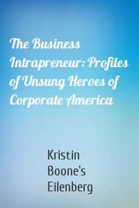 The Business Intrapreneur: Profiles of Unsung Heroes of Corporate America