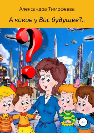 Обложка книги «А какое у вас будущее?..» — Александра Тимофеева