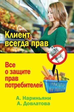 Обложка книги «Клиент всегда прав. Все о защите прав потребителей в России» — Алена Нариньяни, Алеся Довлатова