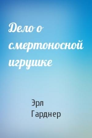 Обложка книги «Дело о смертоносной игрушке» — Эрл Гарднер