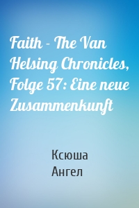 Faith - The Van Helsing Chronicles, Folge 57: Eine neue Zusammenkunft