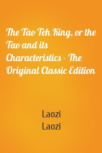 The Tao Teh King, or the Tao and its Characteristics - The Original Classic Edition
