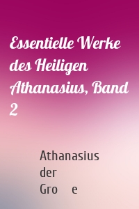Essentielle Werke des Heiligen Athanasius, Band 2