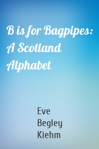 B is for Bagpipes: A Scotland Alphabet
