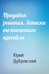 Продавая решения. Записки технического пресейла