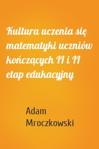 Kultura uczenia się matematyki uczniów kończących II i II etap edukacyjny