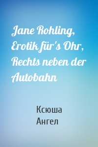 Jane Rohling, Erotik für's Ohr, Rechts neben der Autobahn