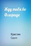 Кристин Скотт - Жду тебя во Флориде
