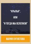 Мария Хугистова - «Крылья», или «И тогда мы ослепнем»