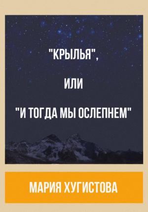Обложка книги ««Крылья», или «И тогда мы ослепнем»» — Мария Хугистова
