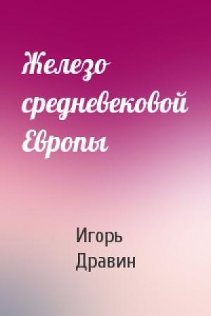 Обложка книги «Железо средневековой Европы» — Дравин Игорь
