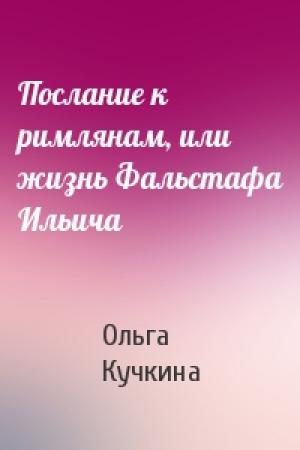 Обложка книги «Послание к римлянам, или жизнь Фальстафа Ильича» — Ольга Кучкина