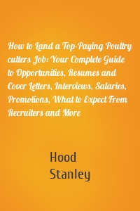 How to Land a Top-Paying Poultry cutters Job: Your Complete Guide to Opportunities, Resumes and Cover Letters, Interviews, Salaries, Promotions, What to Expect From Recruiters and More