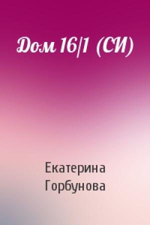 Обложка книги «Дом 16/1 (СИ)» — Екатерина Горбунова