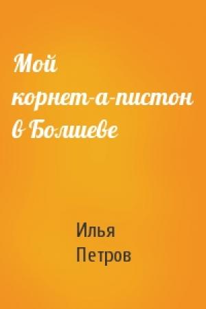 Обложка книги «Мой корнет-а-пистон в Болшеве» — Илья Петров