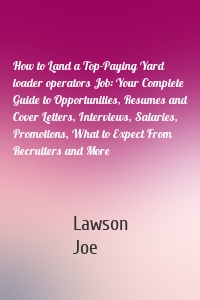 How to Land a Top-Paying Yard loader operators Job: Your Complete Guide to Opportunities, Resumes and Cover Letters, Interviews, Salaries, Promotions, What to Expect From Recruiters and More