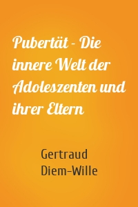 Pubertät - Die innere Welt der Adoleszenten und ihrer Eltern