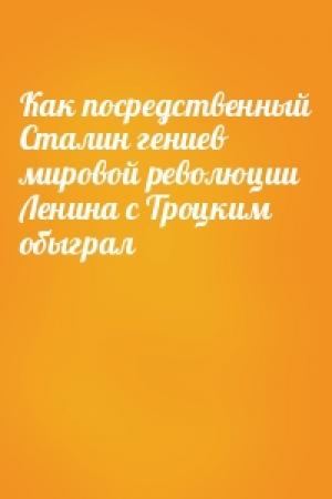 Обложка книги «Как посредственный Сталин гениев мировой революции Ленина с Троцким обыграл»