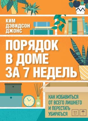 Обложка книги «Порядок в доме за 7 недель. Как избавиться от всего лишнего и перестать убираться» — Ким Дэвидсон Джонс