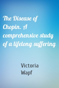 The Disease of Chopin. A comprehensive study of a lifelong suffering