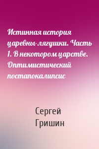 Истинная история царевны-лягушки. Часть 1. В некотором царстве. Оптимистический постапокалипсис