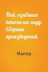 Пой, озябшая птаха на льду. Сборник произведений